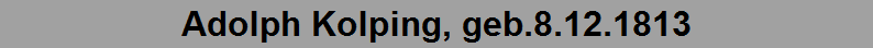Adolph Kolping, geb.8.12.1813