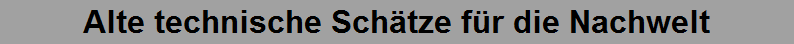 Alte technische Sch�tze f�r die Nachwelt