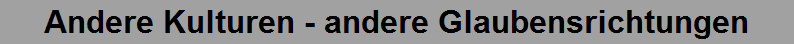 Andere Kulturen - andere Glaubensrichtungen