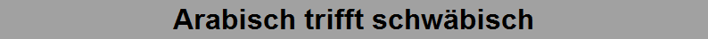 Arabisch trifft schw�bisch