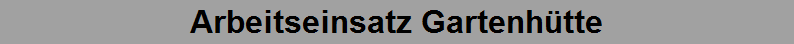 Arbeitseinsatz Gartenh�tte