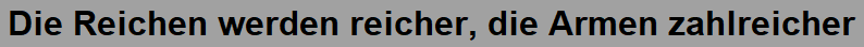 Die Reichen werden reicher, die Armen zahlreicher