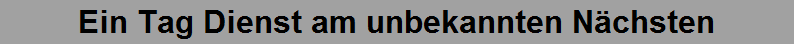 Ein Tag Dienst am unbekannten N�chsten
