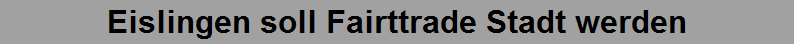 Eislingen soll Fairttrade Stadt werden