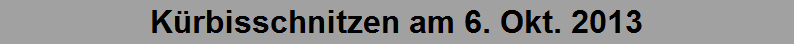 K�rbisschnitzen am 6. Okt. 2013