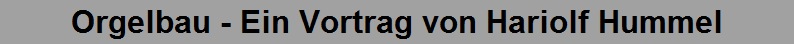 Orgelbau - Ein Vortrag von Hariolf Hummel