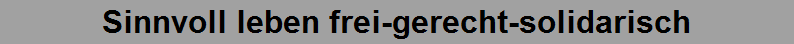 Sinnvoll leben frei-gerecht-solidarisch