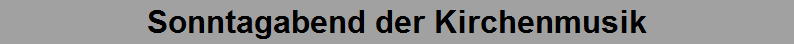 Sonntagabend der Kirchenmusik