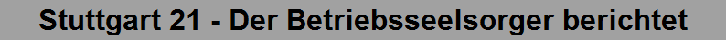Stuttgart 21 - Der Betriebsseelsorger berichtet