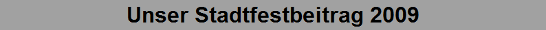 Unser Stadtfestbeitrag 2009