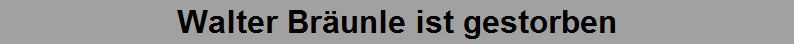 Walter Br�unle ist gestorben